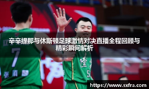 辛辛提那与休斯顿足球激情对决直播全程回顾与精彩瞬间解析