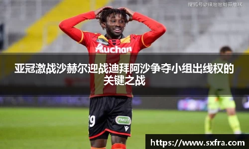 亚冠激战沙赫尔迎战迪拜阿沙争夺小组出线权的关键之战