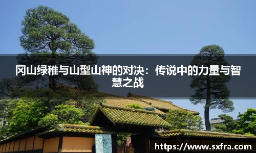 冈山绿稚与山型山神的对决：传说中的力量与智慧之战