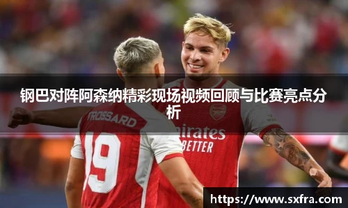 钢巴对阵阿森纳精彩现场视频回顾与比赛亮点分析